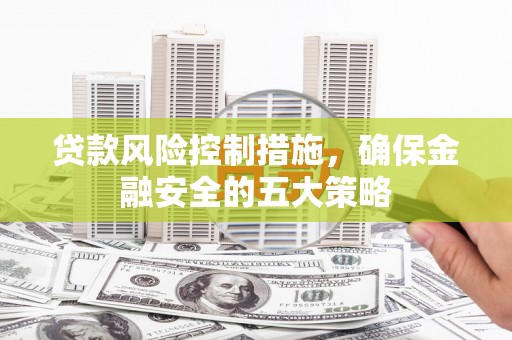 北竿贷款风险控制措施，确保金融安全的五大策略
