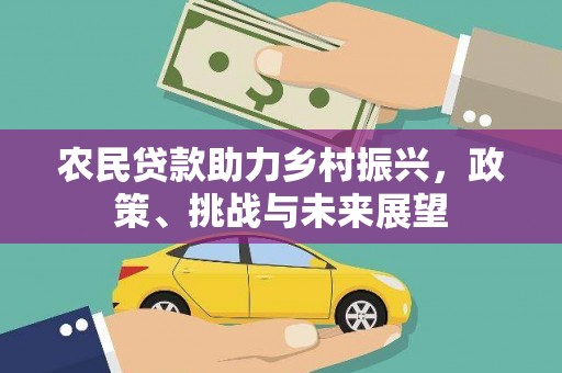 北竿农民贷款助力乡村振兴，政策、挑战与未来展望