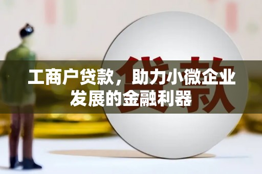 北竿工商户贷款，助力小微企业发展的金融利器