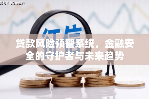 北竿贷款风险预警系统，金融安全的守护者与未来趋势