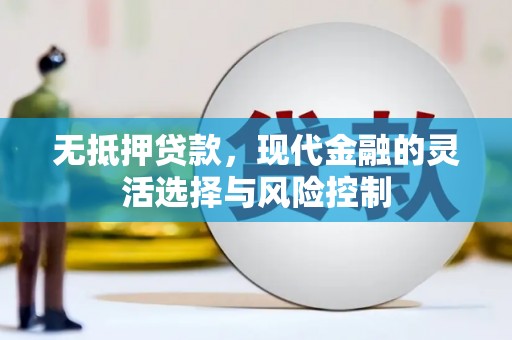 北竿无抵押贷款，现代金融的灵活选择与风险控制