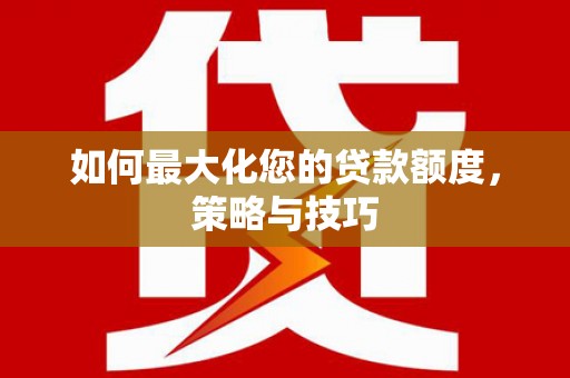 北竿如何最大化您的贷款额度，策略与技巧