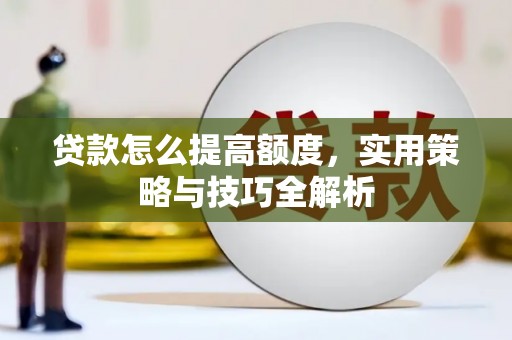 北竿贷款怎么提高额度，实用策略与技巧全解析