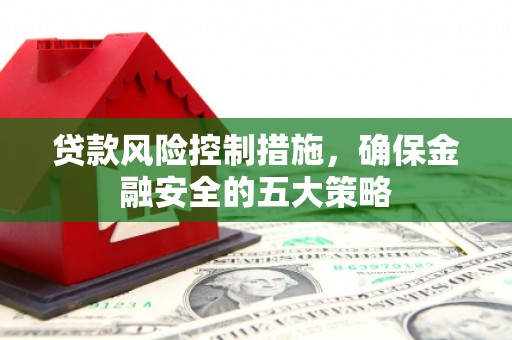 北竿贷款风险控制措施，确保金融安全的五大策略