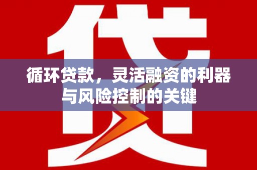 北竿循环贷款，灵活融资的利器与风险控制的关键