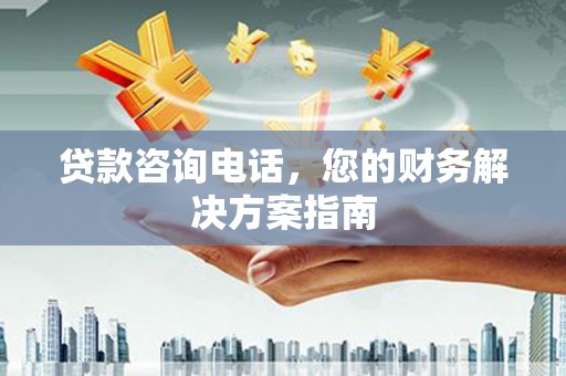 北竿贷款咨询电话，您的财务解决方案指南