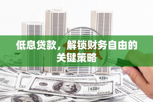 北竿低息贷款，解锁财务自由的关键策略