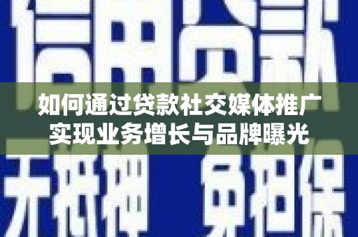 北竿如何通过贷款社交媒体推广实现业务增长与品牌曝光