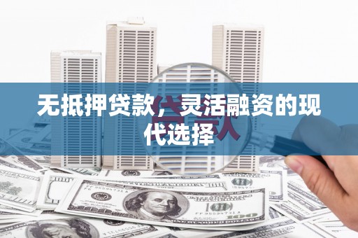 北竿无抵押贷款，灵活融资的现代选择