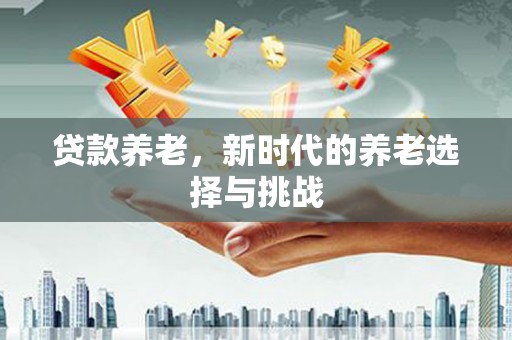 北竿贷款养老，新时代的养老选择与挑战