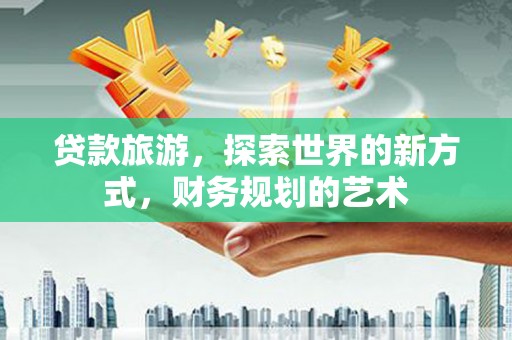 北竿贷款旅游，探索世界的新方式，财务规划的艺术