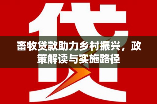 北竿畜牧贷款助力乡村振兴，政策解读与实施路径