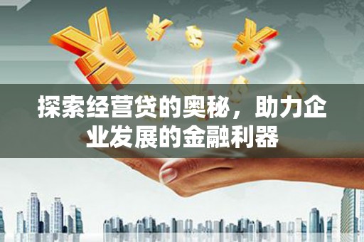北竿探索经营贷的奥秘，助力企业发展的金融利器