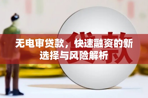北竿无电审贷款，快速融资的新选择与风险解析