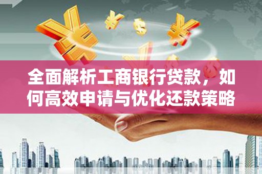 北竿全面解析工商银行贷款，如何高效申请与优化还款策略