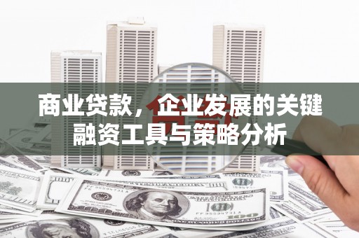 北竿商业贷款，企业发展的关键融资工具与策略分析