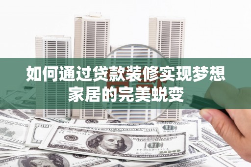 北竿如何通过贷款装修实现梦想家居的完美蜕变