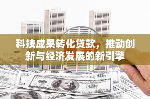 北竿科技成果转化贷款，推动创新与经济发展的新引擎