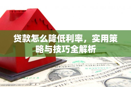 北竿贷款怎么降低利率，实用策略与技巧全解析