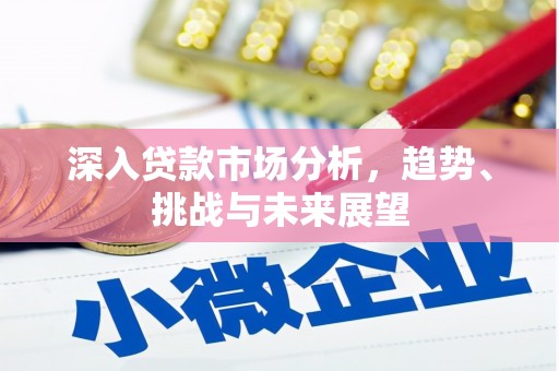 北竿深入贷款市场分析，趋势、挑战与未来展望