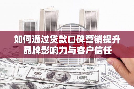 北竿如何通过贷款口碑营销提升品牌影响力与客户信任