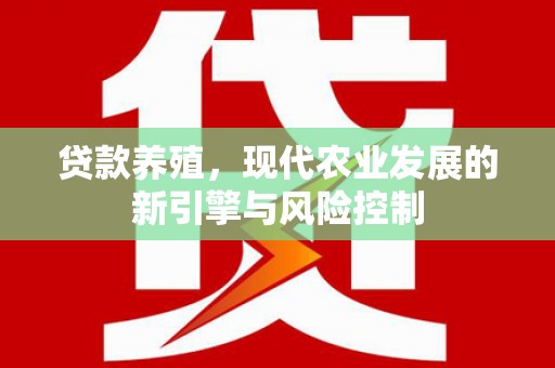 北竿贷款养殖，现代农业发展的新引擎与风险控制