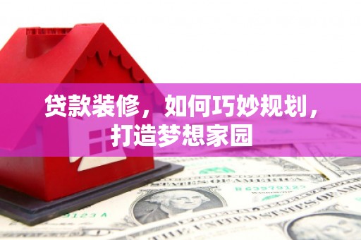 北竿贷款装修，如何巧妙规划，打造梦想家园