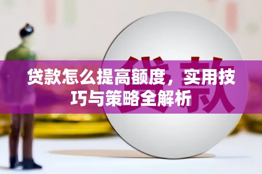 北竿贷款怎么提高额度，实用技巧与策略全解析