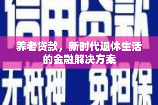 北竿养老贷款，新时代退休生活的金融解决方案