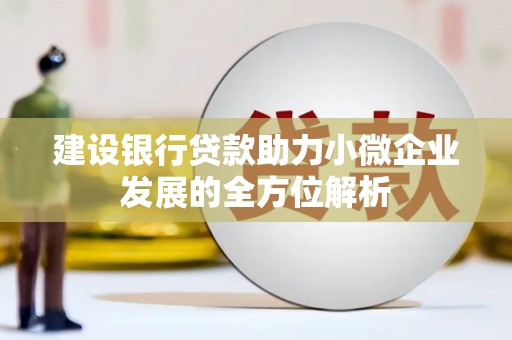北竿建设银行贷款助力小微企业发展的全方位解析