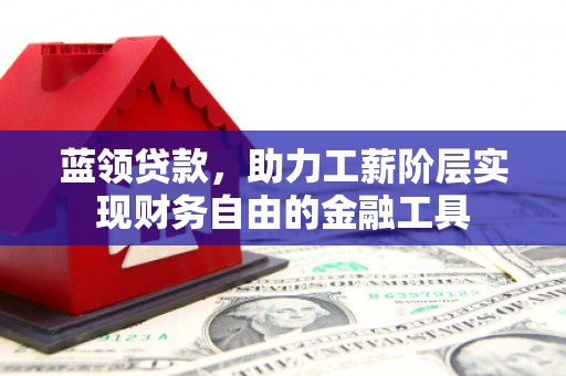 北竿蓝领贷款，助力工薪阶层实现财务自由的金融工具