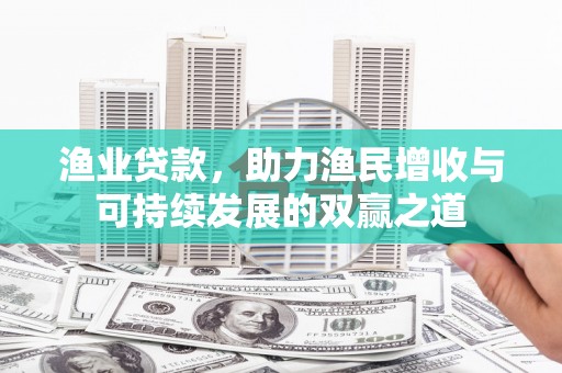 北竿渔业贷款，助力渔民增收与可持续发展的双赢之道