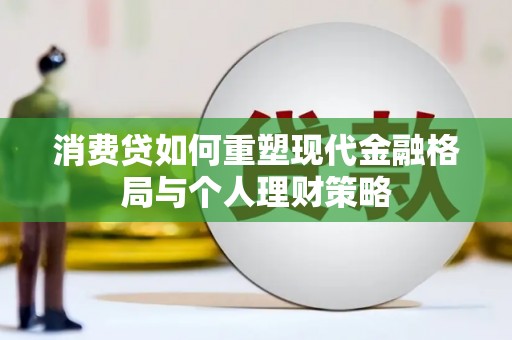 北竿消费贷如何重塑现代金融格局与个人理财策略
