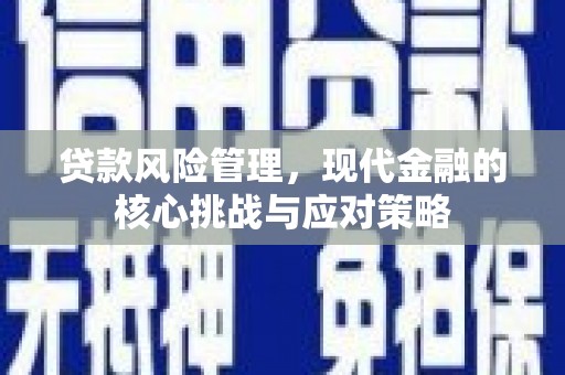北竿贷款风险管理，现代金融的核心挑战与应对策略