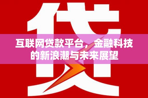 北竿互联网贷款平台，金融科技的新浪潮与未来展望