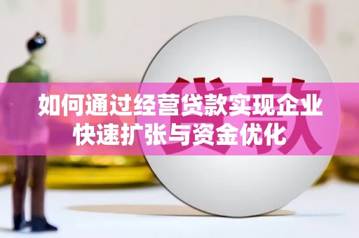北竿如何通过经营贷款实现企业快速扩张与资金优化