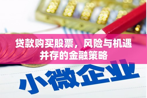 北竿贷款购买股票，风险与机遇并存的金融策略