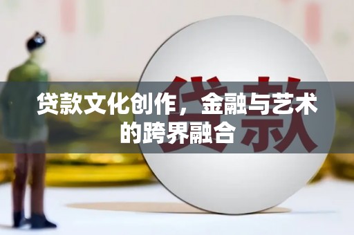 北竿贷款文化创作，金融与艺术的跨界融合
