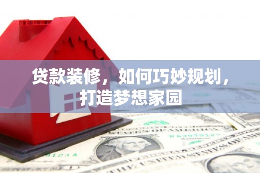 北竿贷款装修，如何巧妙规划，打造梦想家园