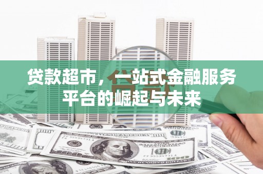 北竿贷款超市，一站式金融服务平台的崛起与未来