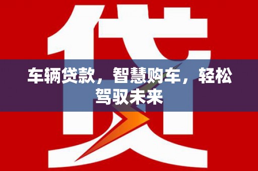 北竿车辆贷款，智慧购车，轻松驾驭未来