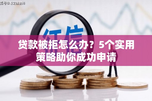 北竿贷款被拒怎么办？5个实用策略助你成功申请