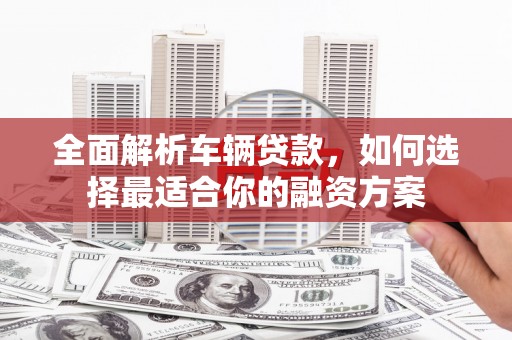 北竿全面解析车辆贷款，如何选择最适合你的融资方案