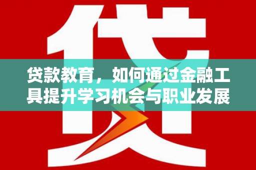北竿贷款教育，如何通过金融工具提升学习机会与职业发展