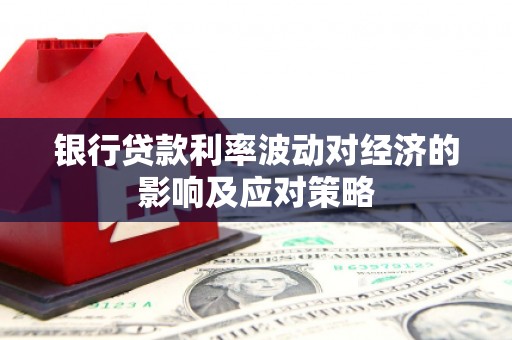 北竿银行贷款利率波动对经济的影响及应对策略