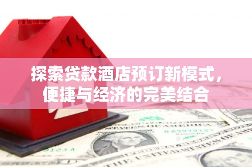 北竿探索贷款酒店预订新模式，便捷与经济的完美结合