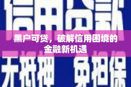 北竿黑户可贷，破解信用困境的金融新机遇