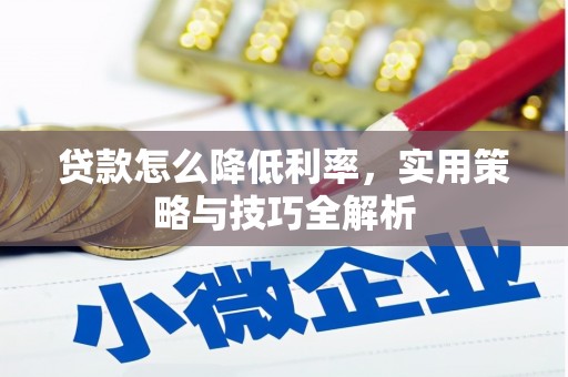 北竿贷款怎么降低利率，实用策略与技巧全解析