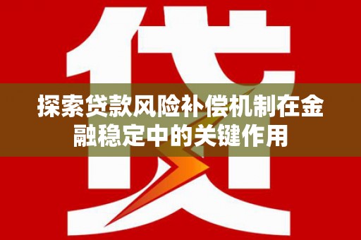 北竿探索贷款风险补偿机制在金融稳定中的关键作用