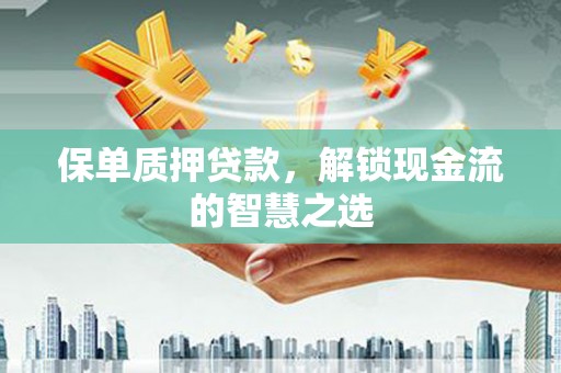 北竿保单质押贷款，解锁现金流的智慧之选
